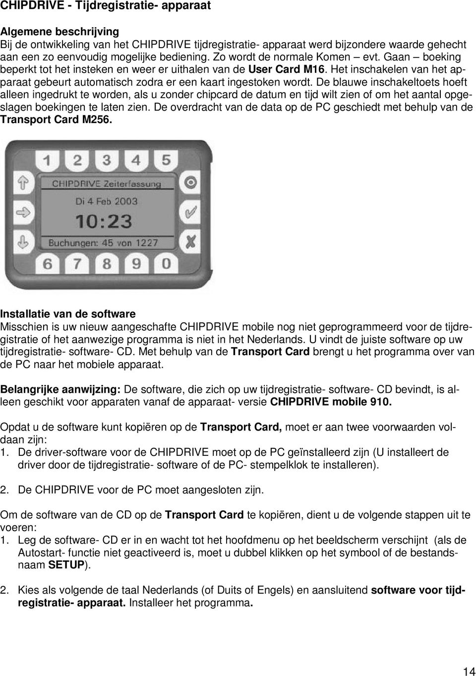 De blauwe inschakeltoets hoeft alleen ingedrukt te worden, als u zonder chipcard de datum en tijd wilt zien of om het aantal opgeslagen boekingen te laten zien.