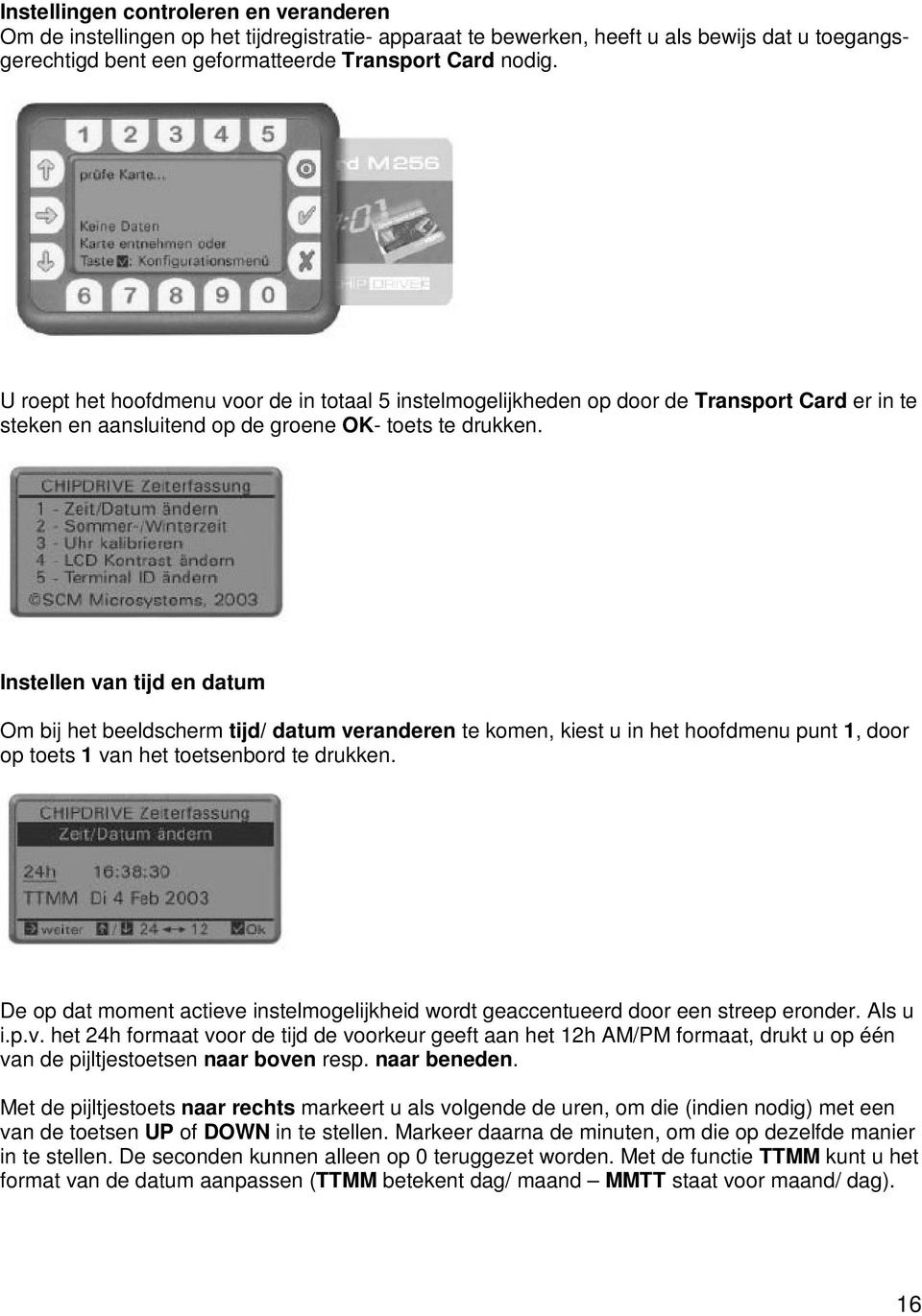 Instellen van tijd en datum Om bij het beeldscherm tijd/ datum veranderen te komen, kiest u in het hoofdmenu punt 1, door op toets 1 van het toetsenbord te drukken.