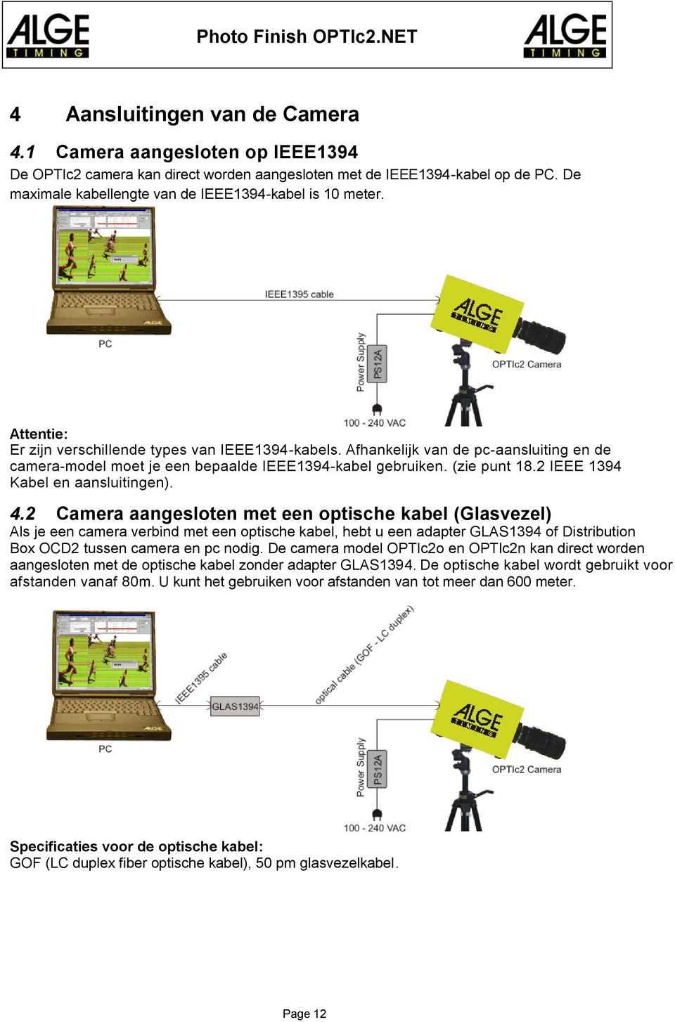 Afhankelijk van de pc-aansluiting en de camera-model moet je een bepaalde IEEE1394-kabel gebruiken. (zie punt 18.2 IEEE 1394 Kabel en aansluitingen). 4.