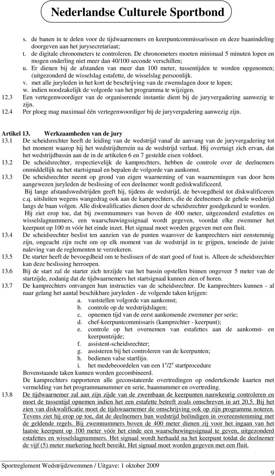 Er dienen bij de afstanden van meer dan 100 meter, tussentijden te worden opgenomen; (uitgezonderd de wisselslag estafette, de wisselslag persoonlijk. v. met alle juryleden in het kort de beschrijving van de zwemslagen door te lopen; w.