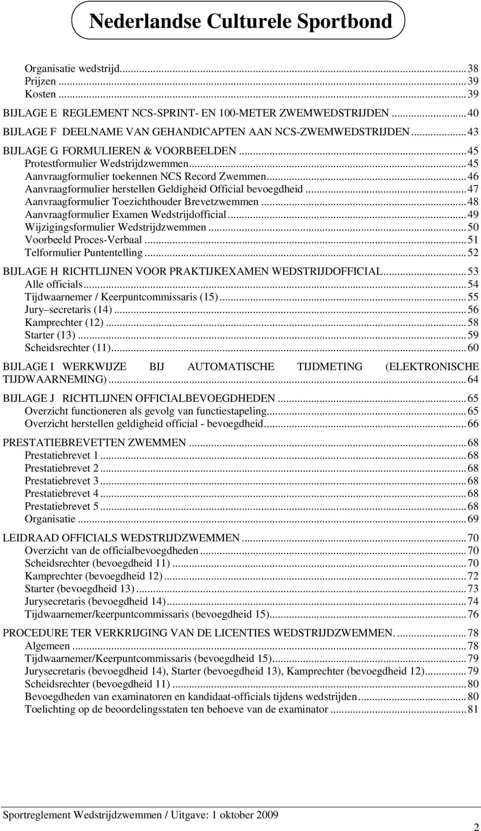 ..47 Aanvraagformulier Toezichthouder Brevetzwemmen...48 Aanvraagformulier Examen Wedstrijdofficial...49 Wijzigingsformulier Wedstrijdzwemmen...50 Voorbeeld Proces-Verbaal.