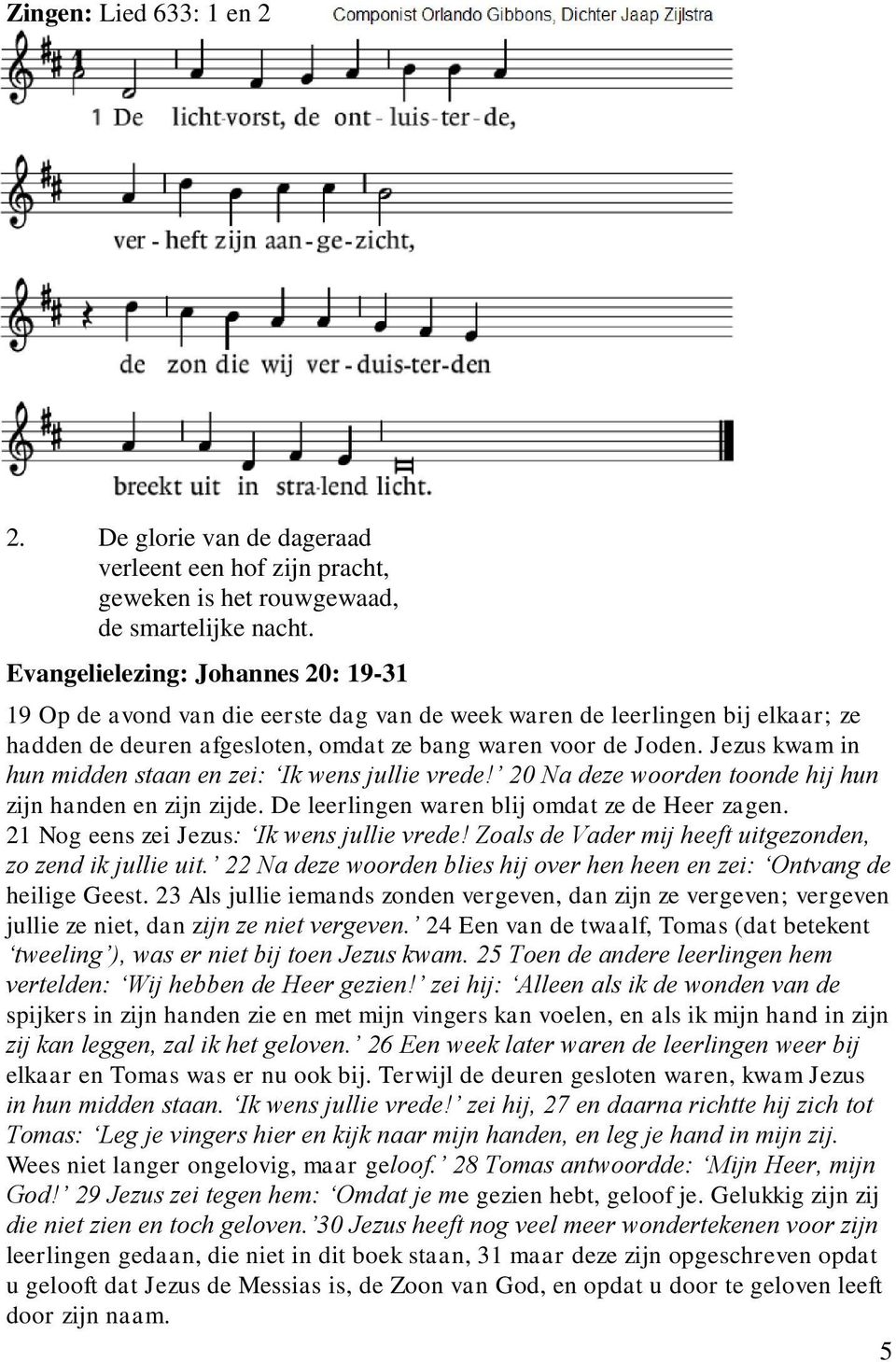 Jezus kwam in hun midden staan en zei: Ik wens jullie vrede! 20 Na deze woorden toonde hij hun zijn handen en zijn zijde. De leerlingen waren blij omdat ze de Heer zagen.