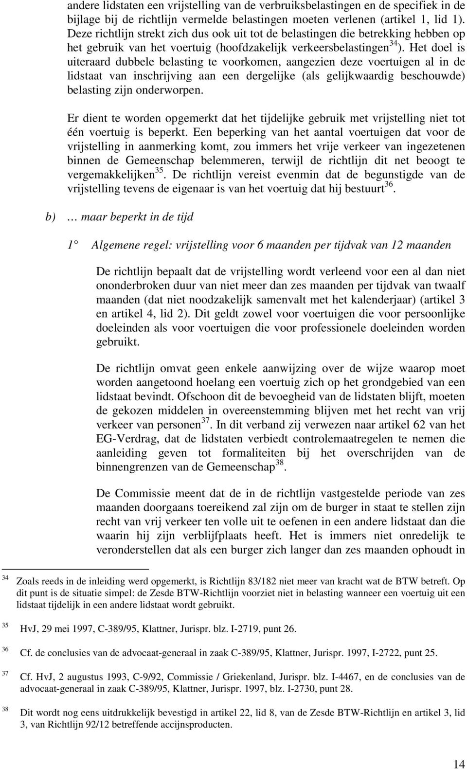 Het doel is uiteraard dubbele belasting te voorkomen, aangezien deze voertuigen al in de lidstaat van inschrijving aan een dergelijke (als gelijkwaardig beschouwde) belasting zijn onderworpen.