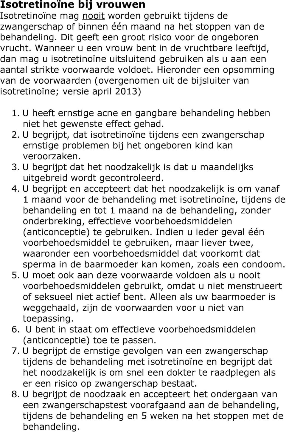 Hieronder een opsomming van de voorwaarden (overgenomen uit de bijsluiter van isotretinoïne; versie april 2013) 1. U heeft ernstige acne en gangbare behandeling hebben niet het gewenste effect gehad.