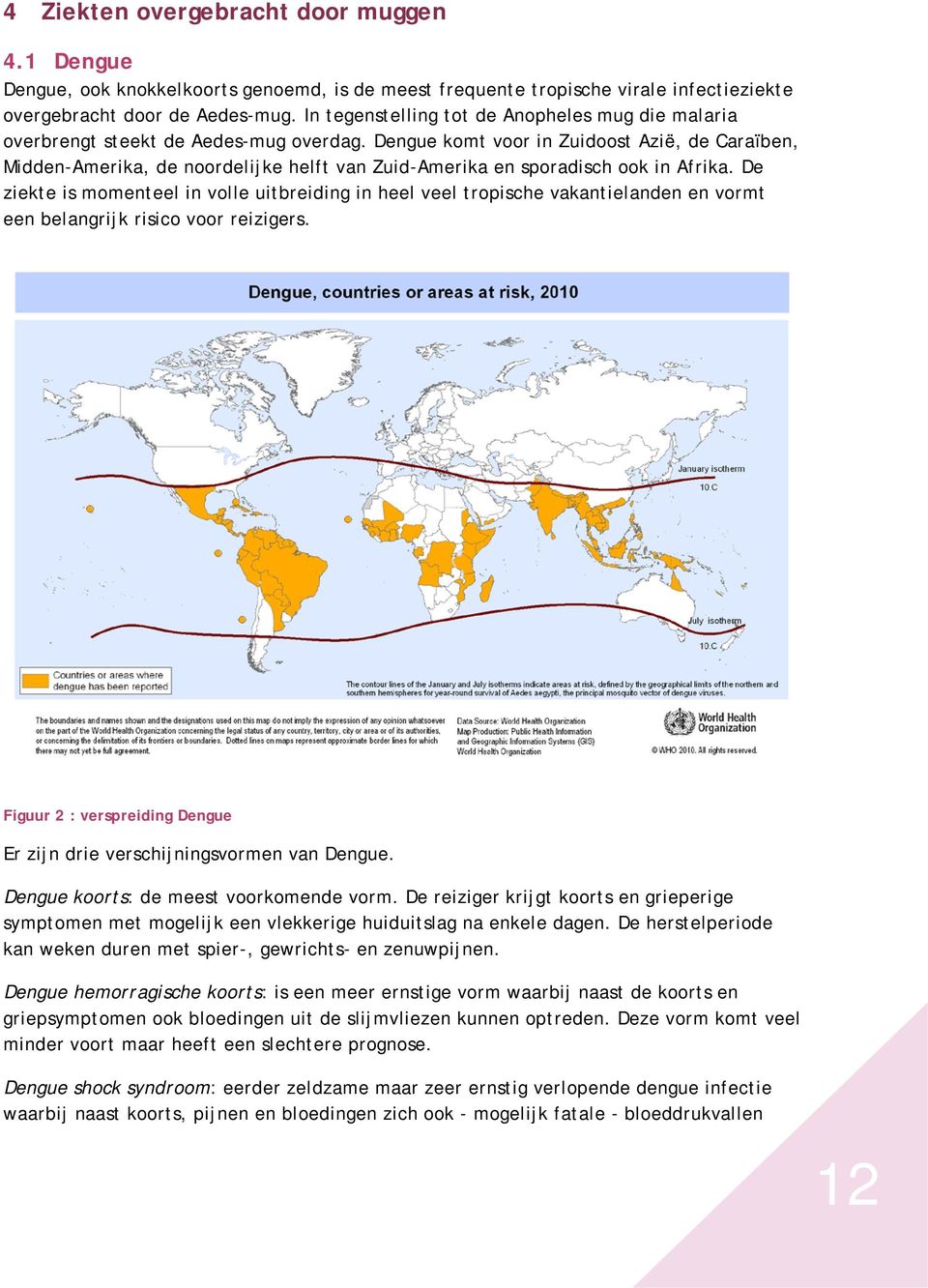 Dengue komt voor in Zuidoost Azië, de Caraïben, Midden-Amerika, de noordelijke helft van Zuid-Amerika en sporadisch ook in Afrika.