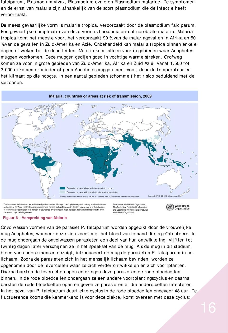 Malaria tropica komt het meeste voor, het veroorzaakt 90 % van de malariagevallen in Afrika en 50 % van de gevallen in Zuid-Amerika en Azië.