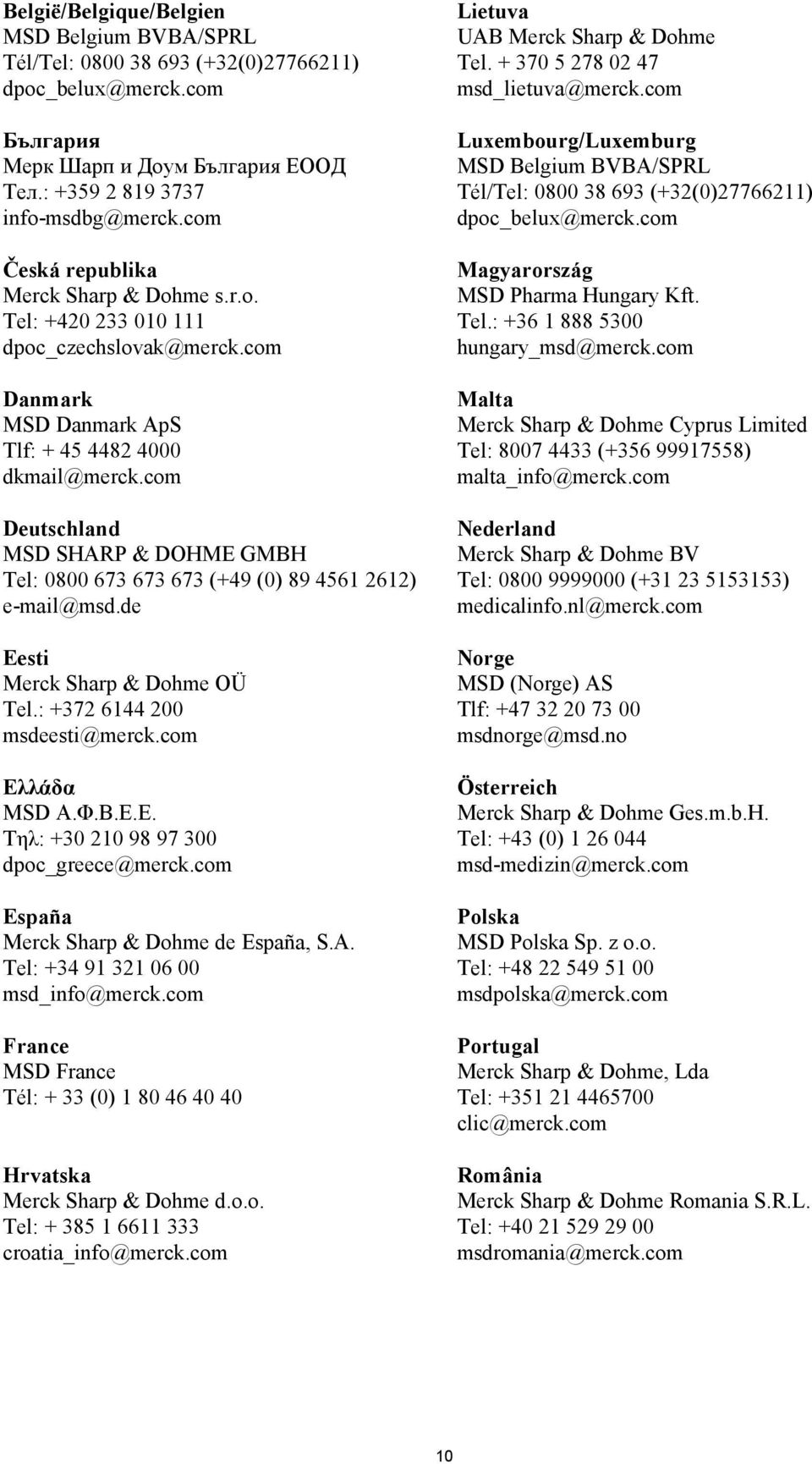 com Deutschland MSD SHARP & DOHME GMBH Tel: 0800 673 673 673 (+49 (0) 89 4561 2612) e-mail@msd.de Eesti Merck Sharp & Dohme OÜ Tel.: +372 6144 200 msdeesti@merck.com Ελ