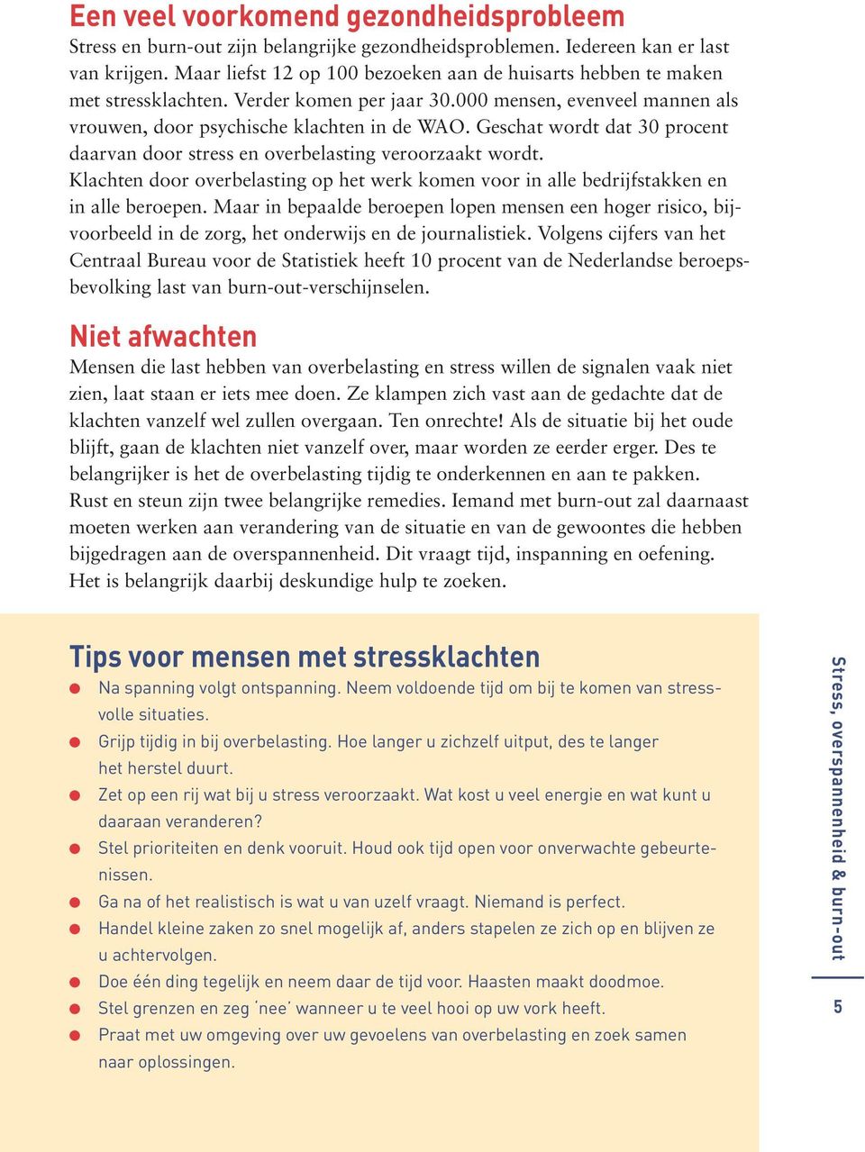 Geschat wordt dat 30 procent daarvan door stress en overbelasting veroorzaakt wordt. Klachten door overbelasting op het werk komen voor in alle bedrijfstakken en in alle beroepen.