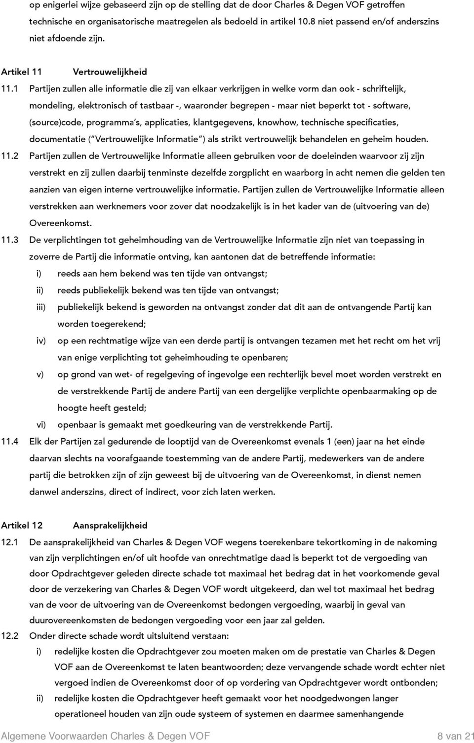 1 Partijen zullen alle informatie die zij van elkaar verkrijgen in welke vorm dan ook - schriftelijk, mondeling, elektronisch of tastbaar -, waaronder begrepen - maar niet beperkt tot - software,