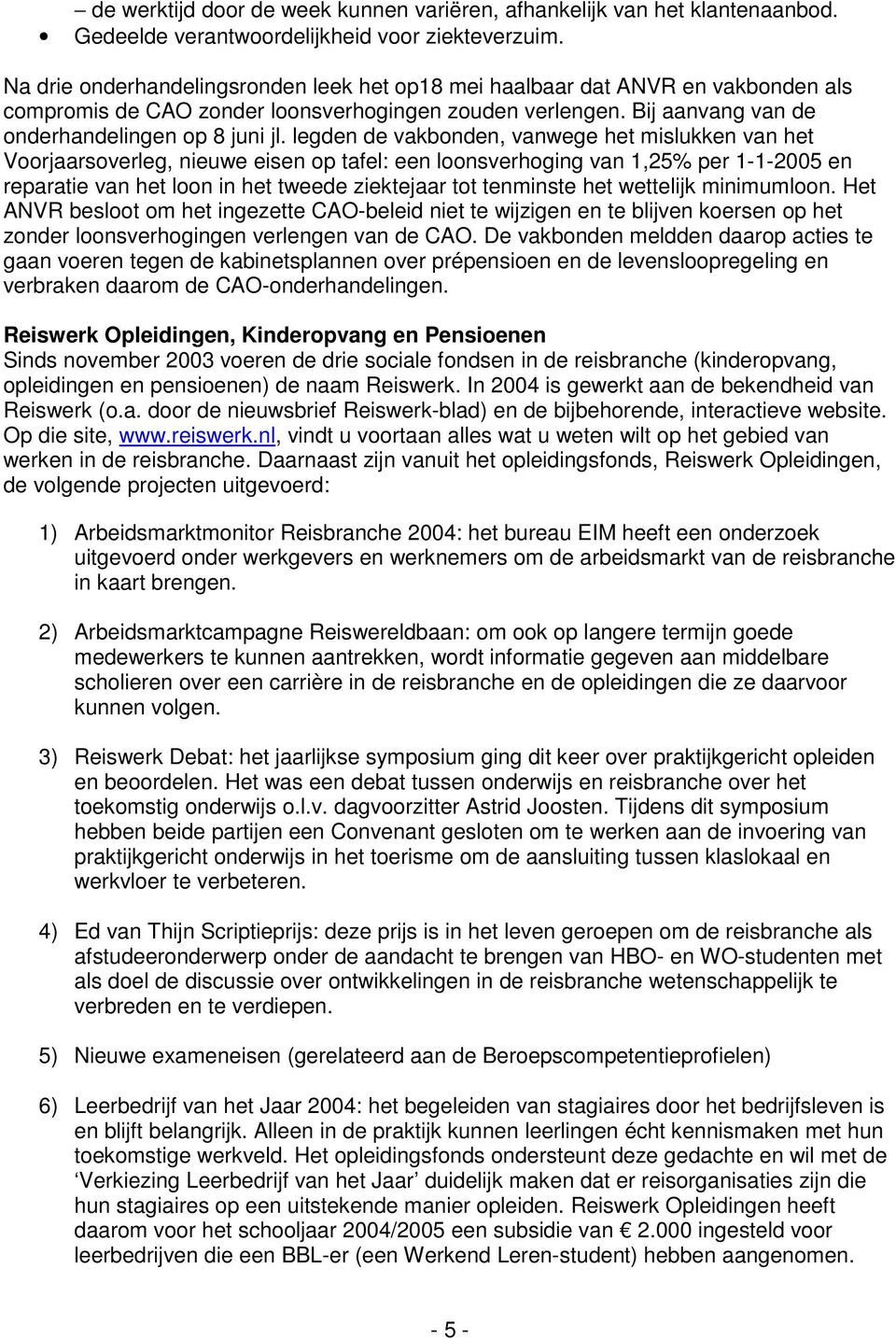 legden de vakbonden, vanwege het mislukken van het Voorjaarsoverleg, nieuwe eisen op tafel: een loonsverhoging van 1,25% per 1-1-2005 en reparatie van het loon in het tweede ziektejaar tot tenminste