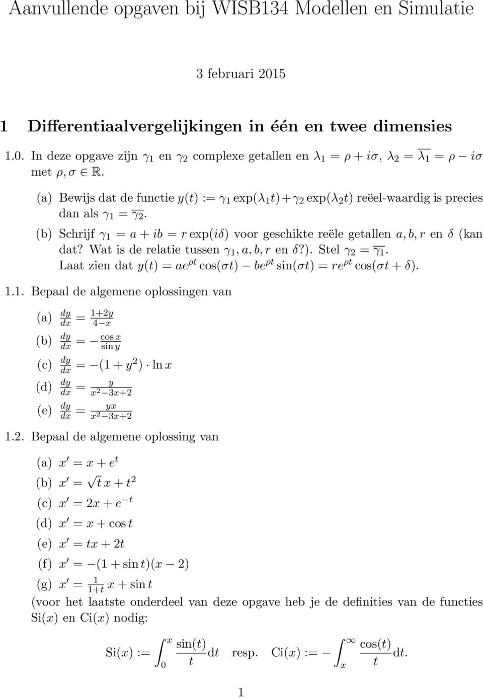Wat is de relatie tussen γ 1, a, b, r en δ?). Stel γ 2 = γ 1. Laat zien dat y(t) = ae ρt cos(σt) be ρt sin(σt) = re ρt cos(σt + δ). 1.1. Bepaal de algemene oplossingen van (a) dy dx = 1+2y 4 x (b) dy dx = cos x sin y (c) dy dx = (1 + y2 ) ln x (d) dy dx = (e) dy dx = y x 2 3x+2 yx x 2 3x+2 1.