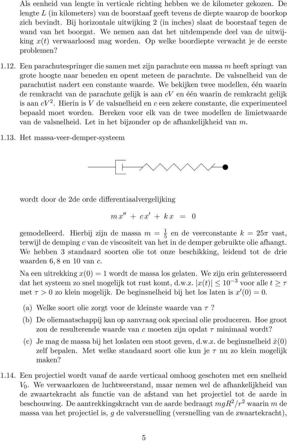 Op welke boordiepte verwacht je de eerste problemen? 1.12. Een parachutespringer die samen met zijn parachute een massa m heeft springt van grote hoogte naar beneden en opent meteen de parachute.