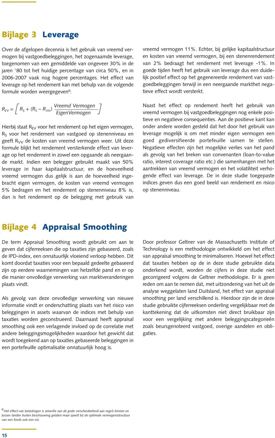 Het effect van leverage op het rendement kan met behulp van de volgende formule worden weergegeven 6 : Vreemd Vermogen R EV = R S + (R S R VV ) [ ] EigenVermogen Hierbij staat R EV voor het rendement