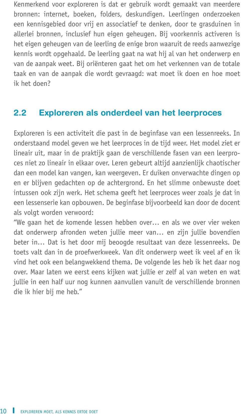 Bij voorkennis activeren is het eigen geheugen van de leerling de enige bron waaruit de reeds aanwezige kennis wordt opgehaald. De leerling gaat na wat hij al van het onderwerp en van de aanpak weet.