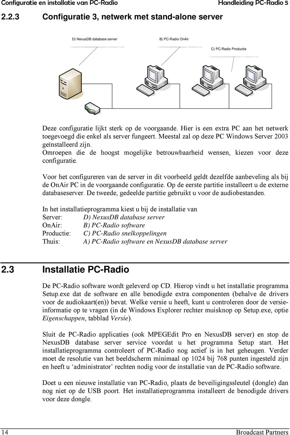 Hier is een extra PC aan het netwerk toegevoegd die enkel als server fungeert. Meestal zal op deze PC Windows Server 2003 geïnstalleerd zijn.