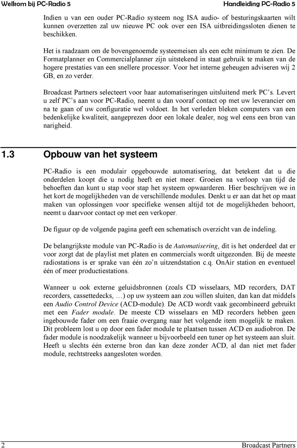 De Formatplanner en Commercialplanner zijn uitstekend in staat gebruik te maken van de hogere prestaties van een snellere processor. Voor het interne geheugen adviseren wij 2 GB, en zo verder.