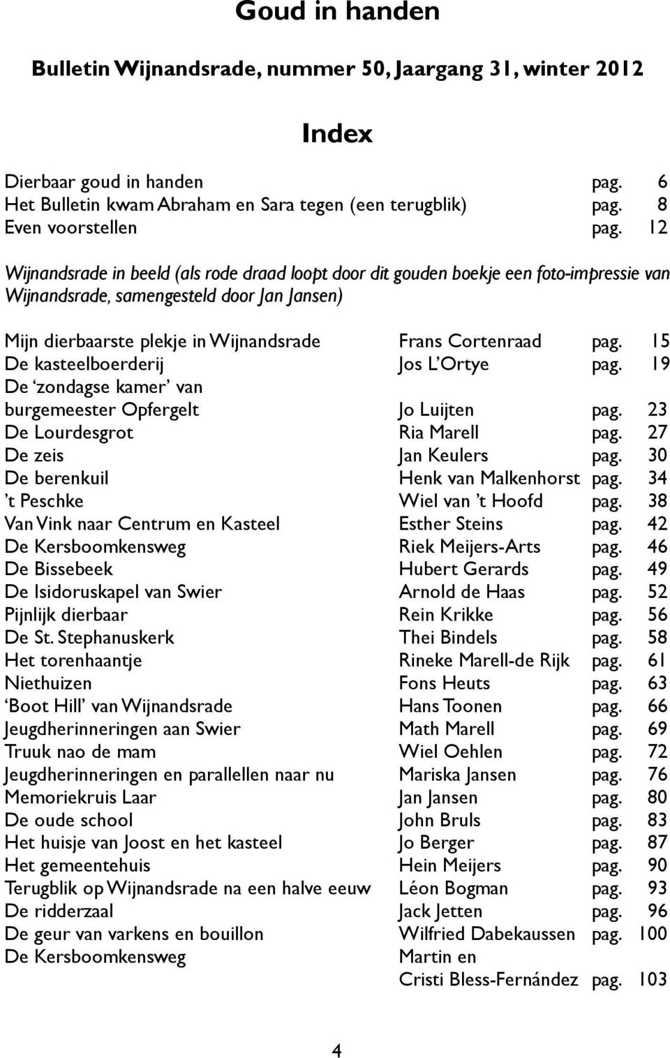 15 De kasteelboerderij Jos L Ortye pag. 19 De zondagse kamer van burgemeester Opfergelt Jo Luijten pag. 23 De Lourdesgrot Ria Marell pag. 27 De zeis Jan Keulers pag.