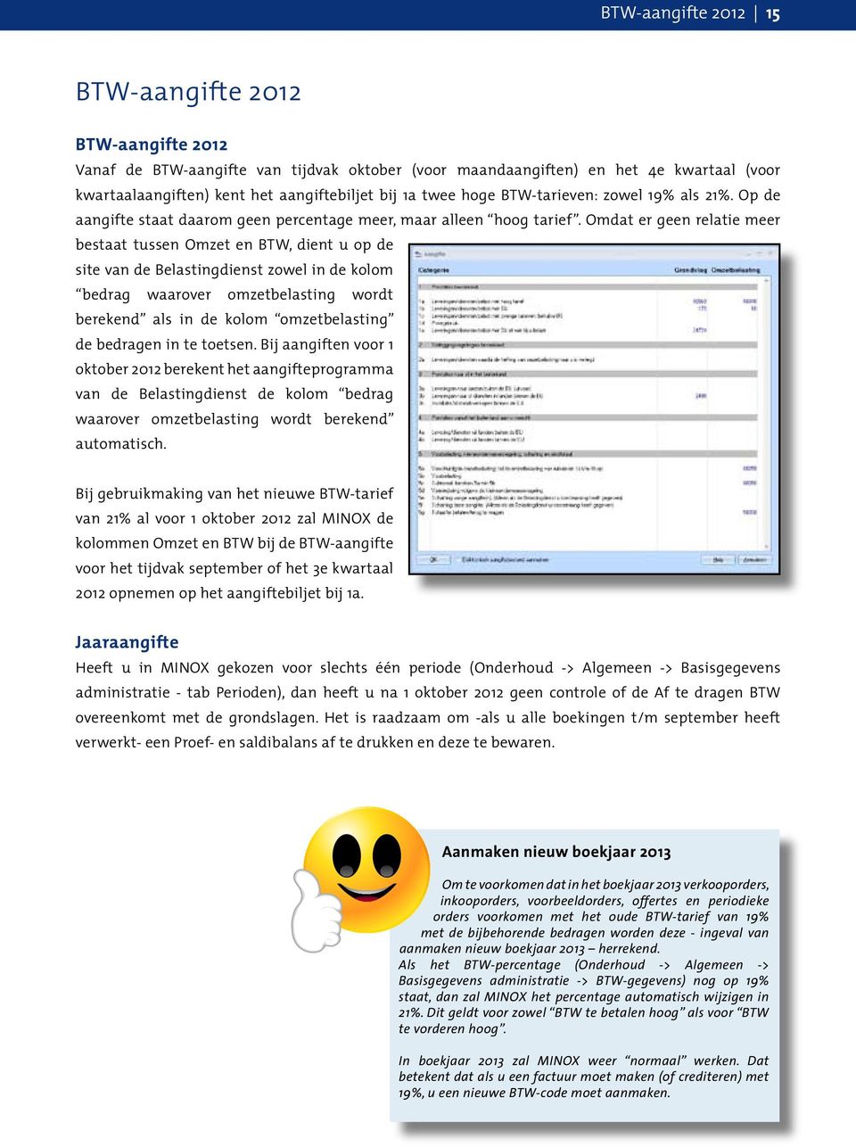 Omdat er geen relatie meer bestaat tussen Omzet en BTW, dient u op de site van de Belastingdienst zowel in de kolom bedrag waarover omzetbelasting wordt berekend als in de kolom omzetbelasting de