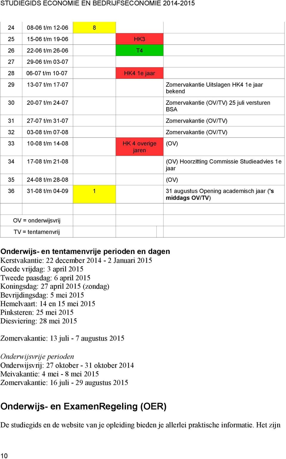 overige jaren (OV) 34 17-08 t/m 21-08 (OV) Hoorzitting Commissie Studieadvies 1e jaar 35 24-08 t/m 28-08 (OV) 36 31-08 t/m 04-09 1 31 augustus Opening academisch jaar ('s middags OV/TV) OV =