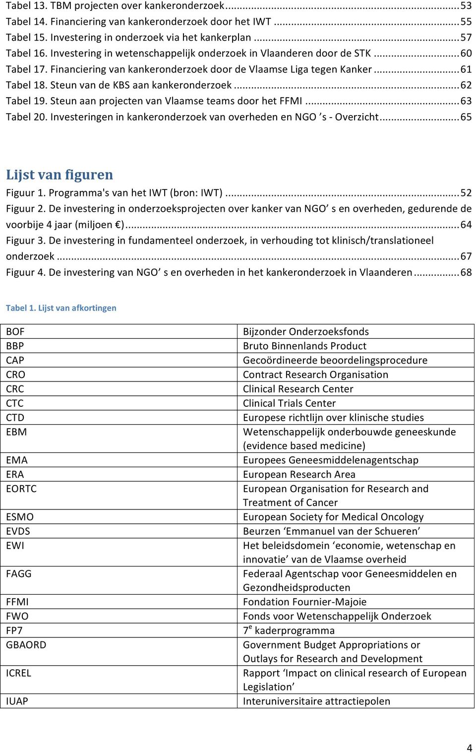 Steun van de KBS aan kankeronderzoek... 62 Tabel 19. Steun aan projecten van Vlaamse teams door het FFMI... 63 Tabel 20. Investeringen in kankeronderzoek van overheden en NGO s - Overzicht.