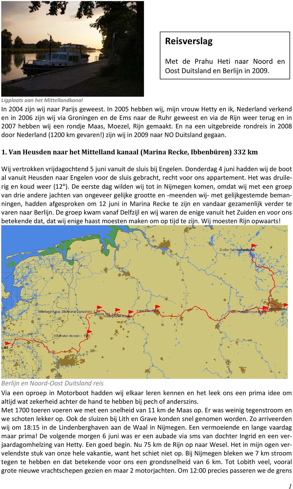 Rijn gemaakt. En na een uitgebreide rondreis in 2008 door Nederland (1200 km gevaren!) zijn wij in 2009 naar NO Duitsland gegaan. 1.