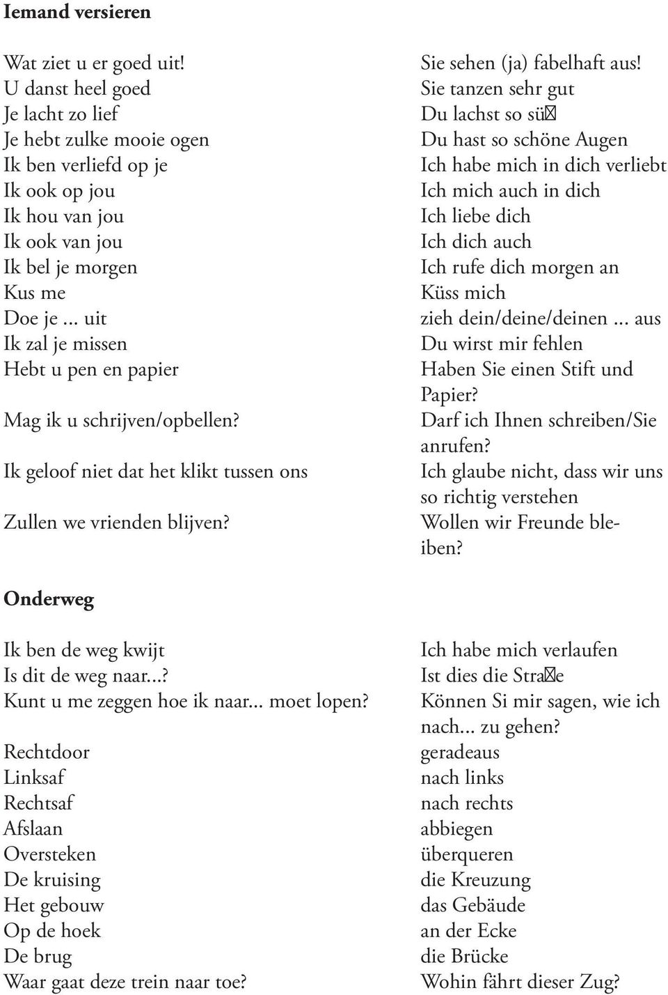 Sie tanzen sehr gut Du lachst so süβ Du hast so schöne Augen Ich habe mich in dich verliebt Ich mich auch in dich Ich liebe dich Ich dich auch Ich rufe dich morgen an Küss mich zieh dein/deine/deinen.