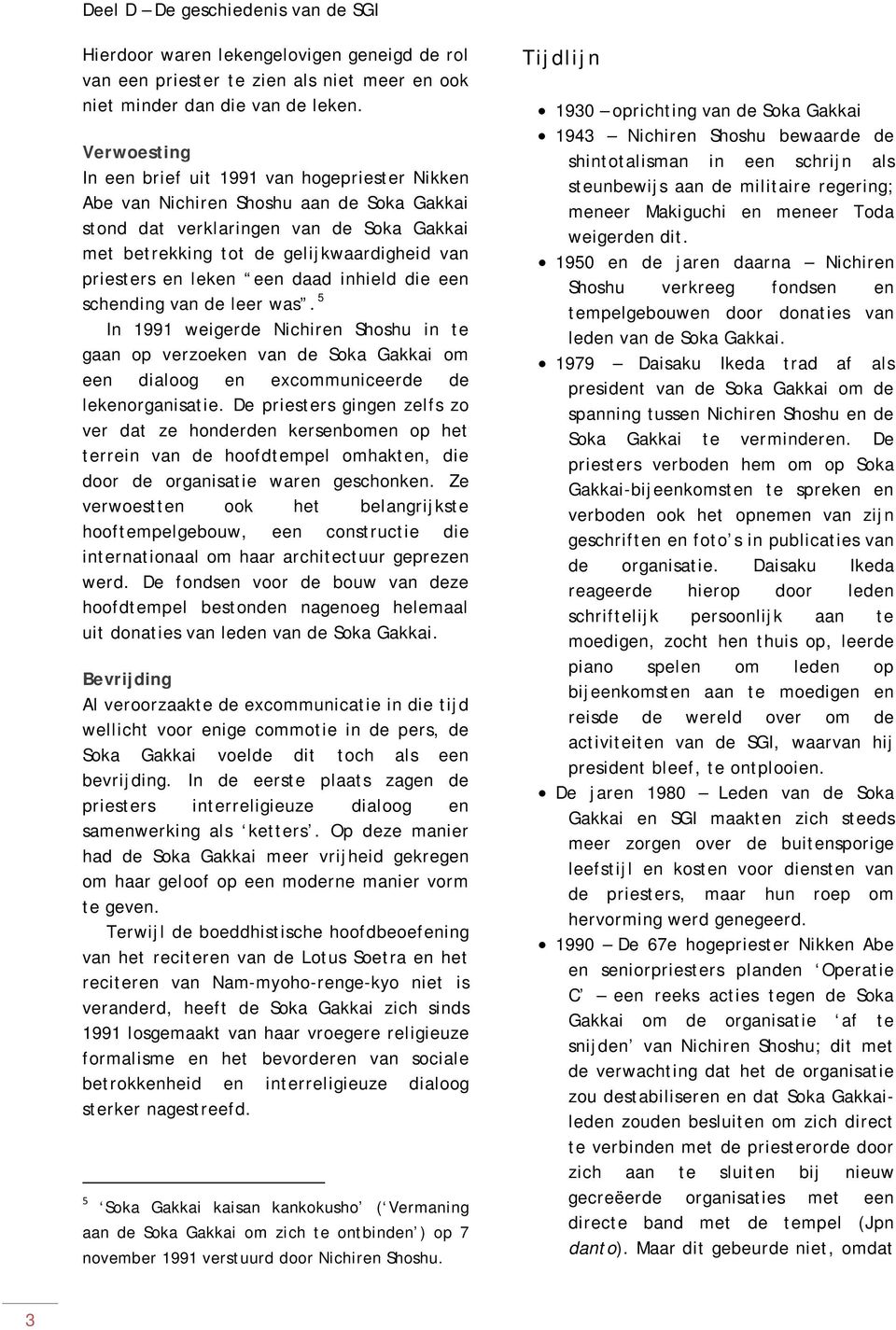 leken een daad inhield die een schending van de leer was. 5 In 1991 weigerde Nichiren Shoshu in te gaan op verzoeken van de Soka Gakkai om een dialoog en excommuniceerde de lekenorganisatie.