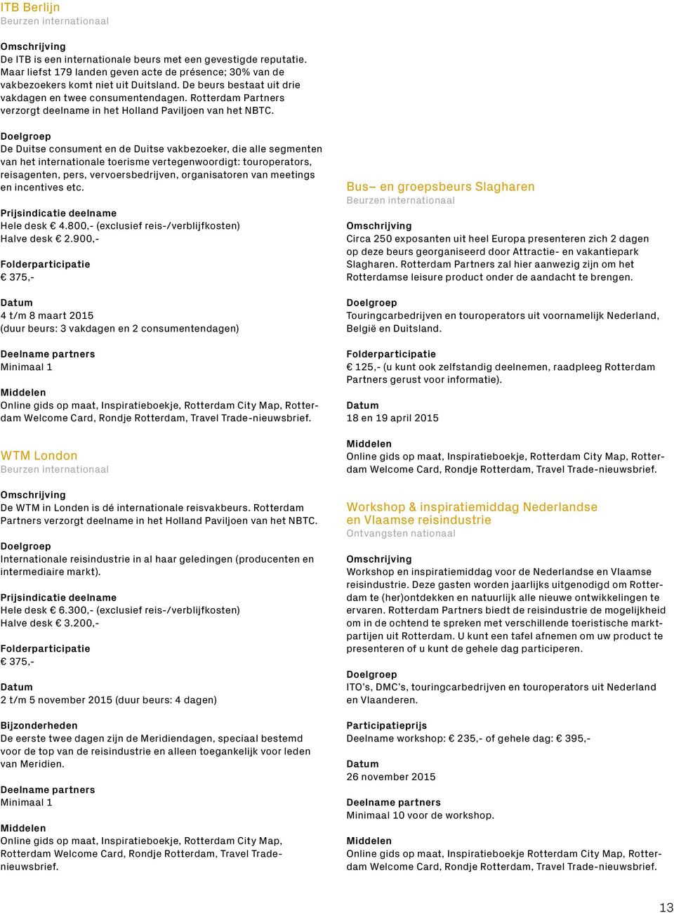 De Duitse consument en de Duitse vakbezoeker, die alle segmenten van het internationale toerisme vertegenwoordigt: touroperators, reisagenten, pers, vervoersbedrijven, organisatoren van meetings en