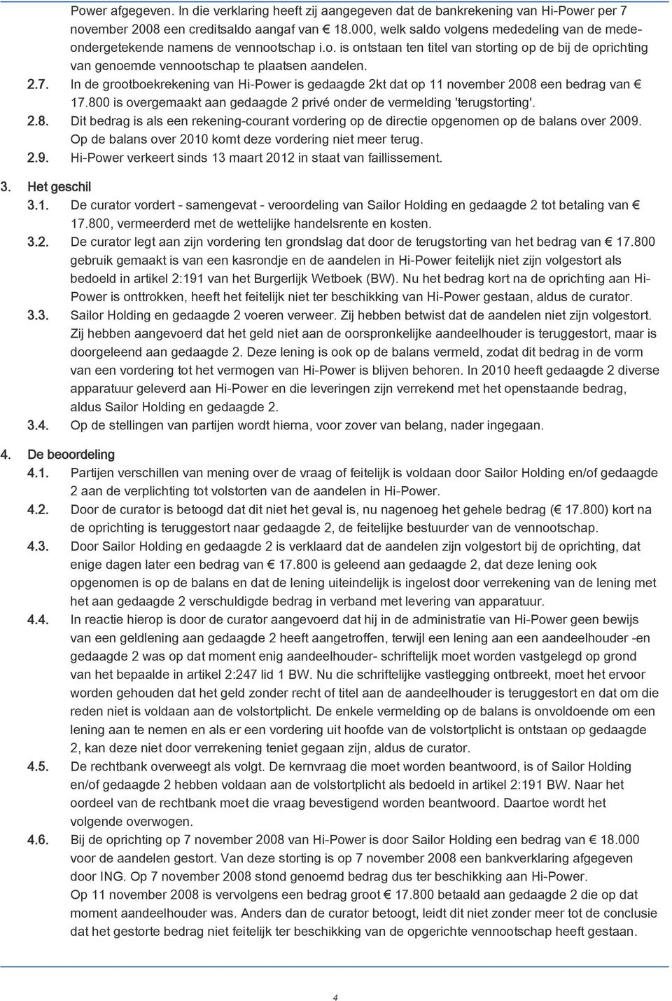 In de grootboekrekening van Hi-Power is gedaagde 2kt dat op 11 november 2008 een bedrag van 17.800 is overgemaakt aan gedaagde 2 privé onder de vermelding 'terugstorting'. 2.8. Dit bedrag is als een rekening-courant vordering op de directie opgenomen op de balans over 2009.