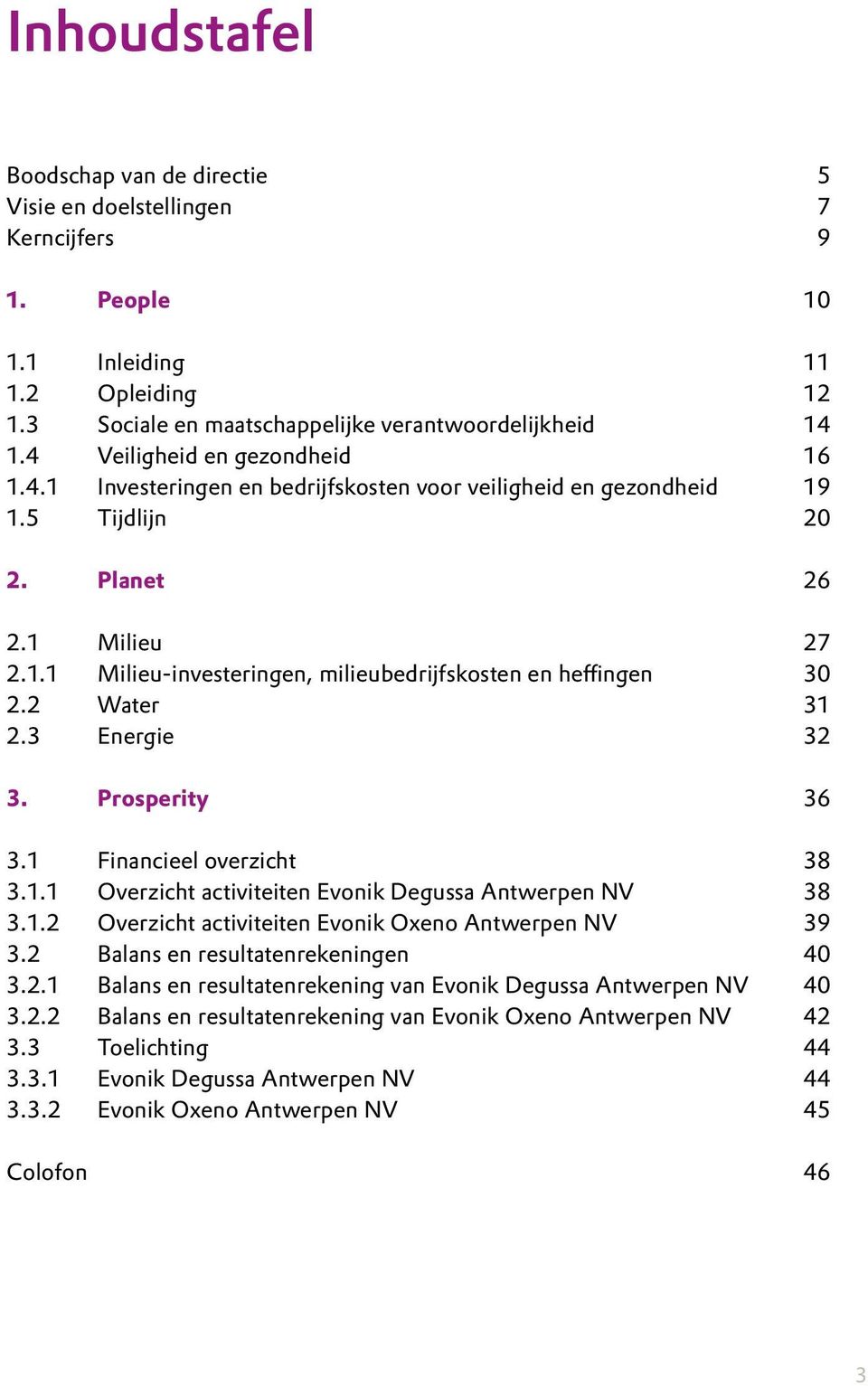 2 Water 31 2.3 Energie 32 3. Prosperity 36 3.1 Financieel overzicht 38 3.1.1 Overzicht activiteiten Evonik Degussa Antwerpen NV 38 3.1.2 Overzicht activiteiten Evonik Oxeno Antwerpen NV 39 3.