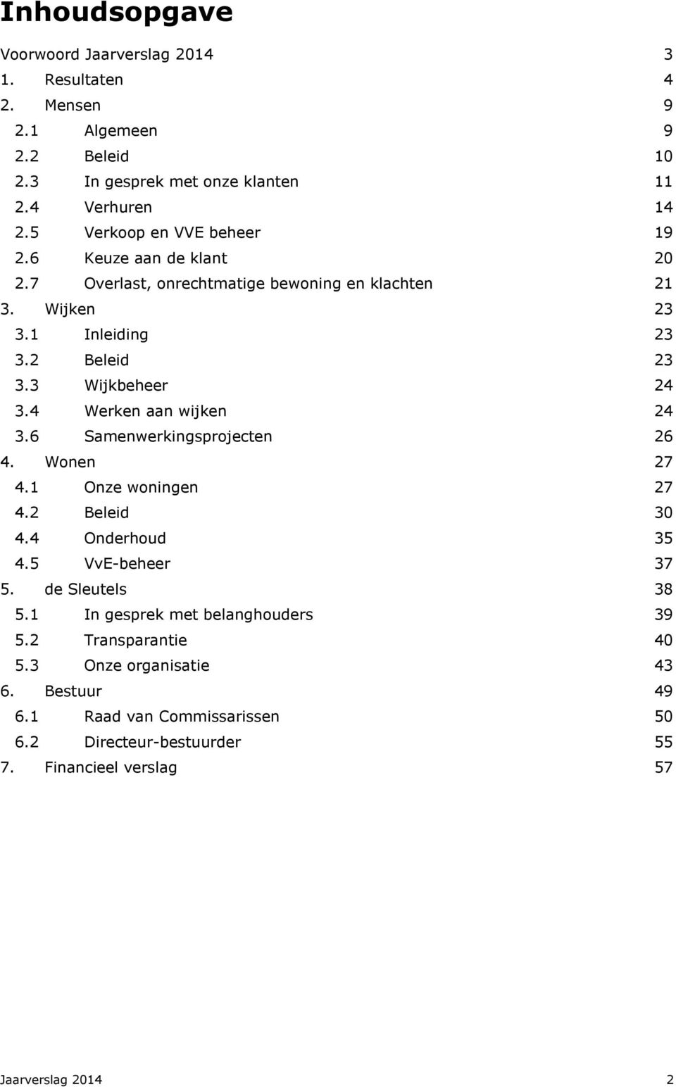 3 Wijkbeheer 24 3.4 Werken aan wijken 24 3.6 Samenwerkingsprojecten 26 4. Wonen 27 4.1 Onze woningen 27 4.2 Beleid 30 4.4 Onderhoud 35 4.5 VvE-beheer 37 5.