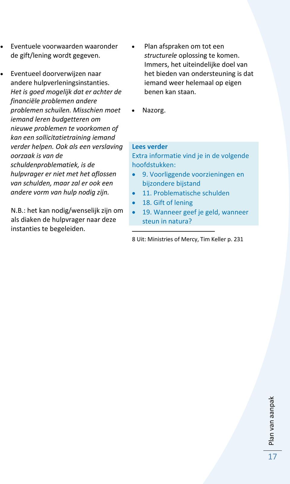 Misschien moet iemand leren budgetteren om nieuwe problemen te voorkomen of kan een sollicitatietraining iemand verder helpen.