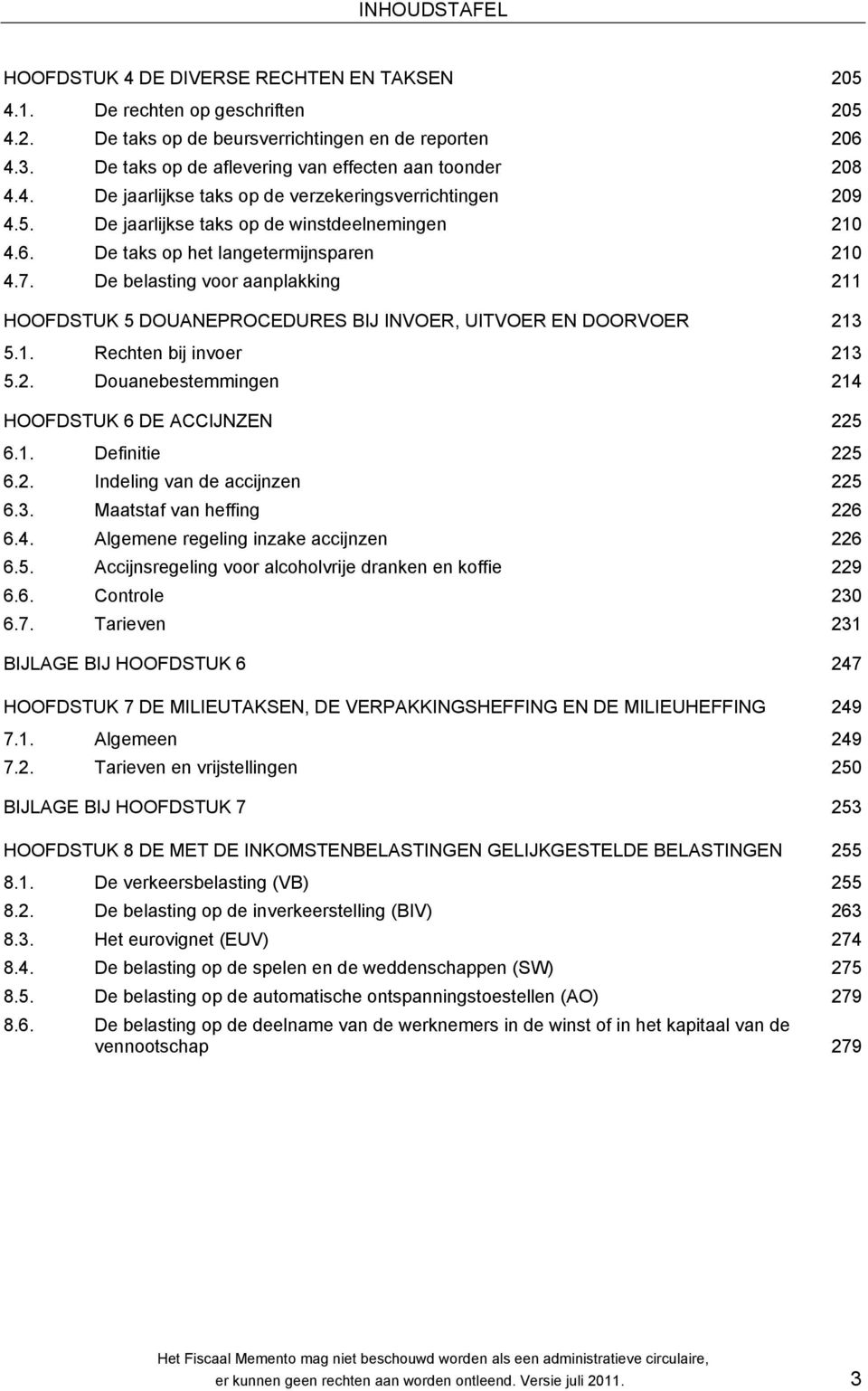 De taks op het langetermijnsparen 210 4.7. De belasting voor aanplakking 211 HOOFDSTUK 5 DOUANEPROCEDURES BIJ INVOER, UITVOER EN DOORVOER 213 5.1. Rechten bij invoer 213 5.2. Douanebestemmingen 214 HOOFDSTUK 6 DE ACCIJNZEN 225 6.