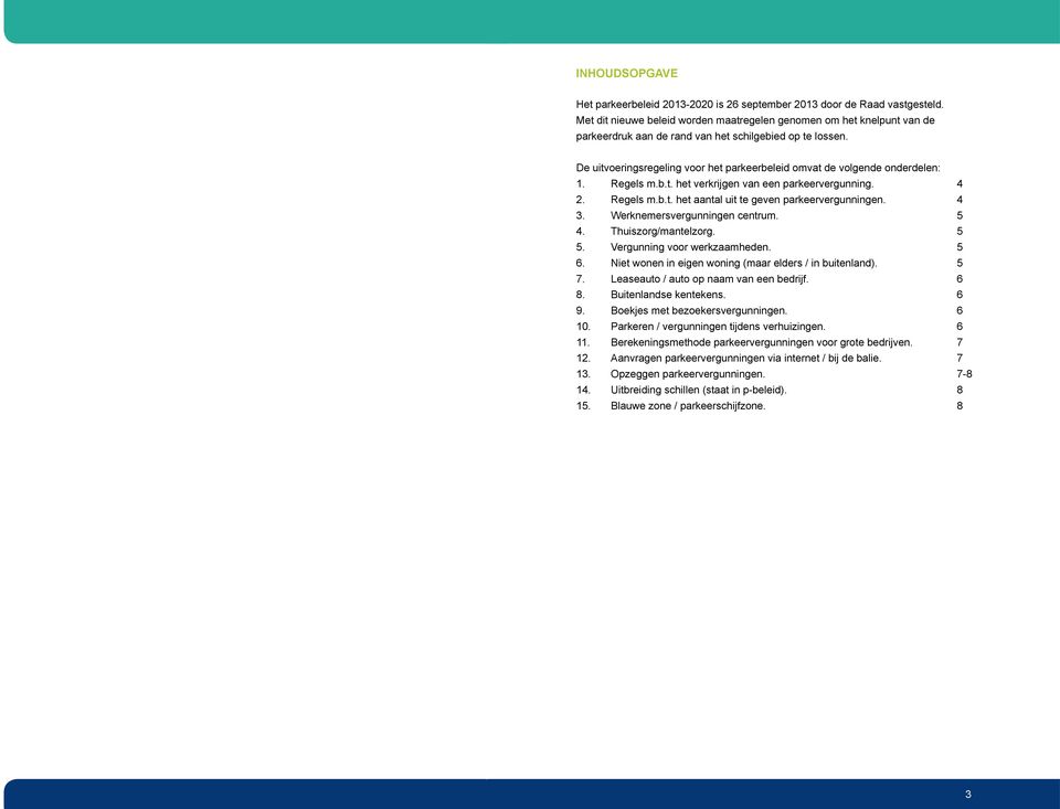 De uitvoeringsregeling voor het parkeerbeleid omvat de volgende onderdelen: 1. Regels m.b.t. het verkrijgen van een parkeervergunning. 4 2. Regels m.b.t. het aantal uit te geven parkeervergunningen.