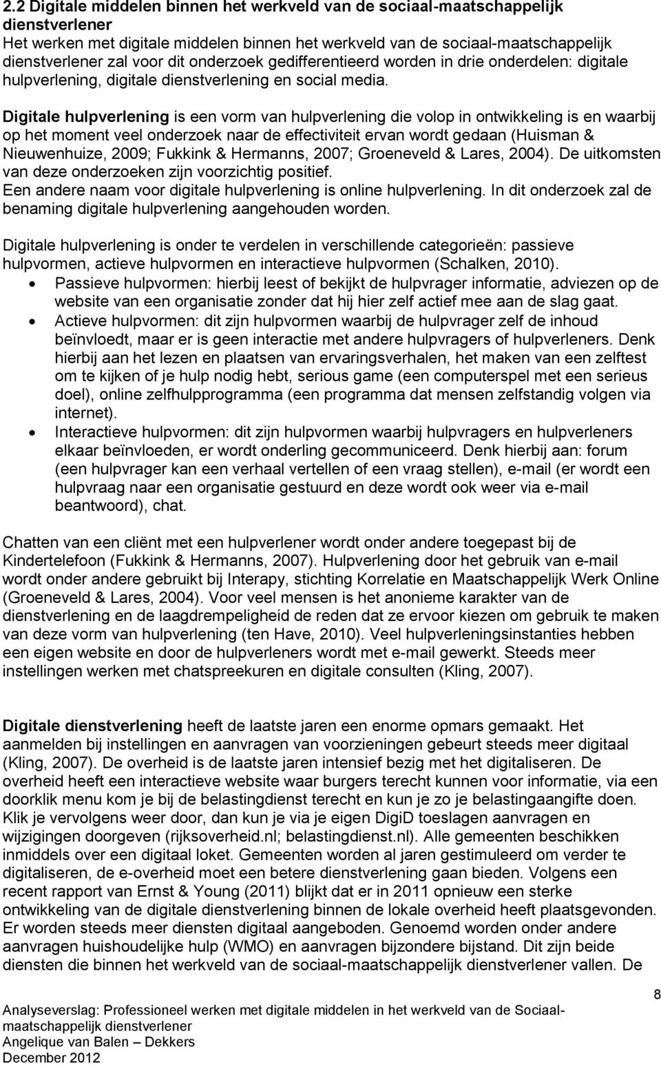 Digitale hulpverlening is een vorm van hulpverlening die volop in ontwikkeling is en waarbij op het moment veel onderzoek naar de effectiviteit ervan wordt gedaan (Huisman & Nieuwenhuize, 2009;