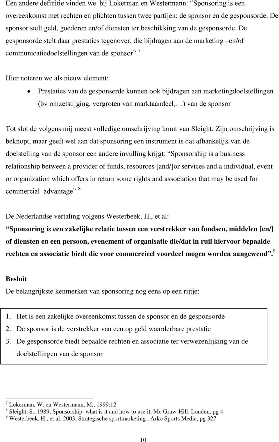 De gesponsorde stelt daar prestaties tegenover, die bijdragen aan de marketing en/of communicatiedoelstellingen van de sponsor.