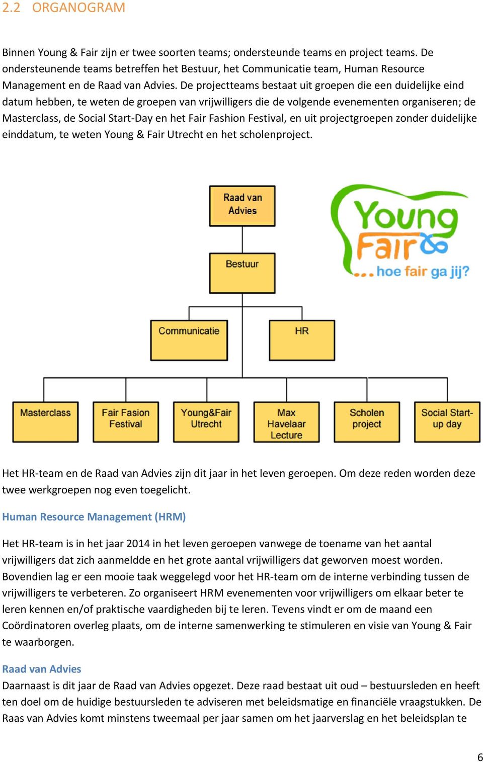 De projectteams bestaat uit groepen die een duidelijke eind datum hebben, te weten de groepen van vrijwilligers die de volgende evenementen organiseren; de Masterclass, de Social Start-Day en het