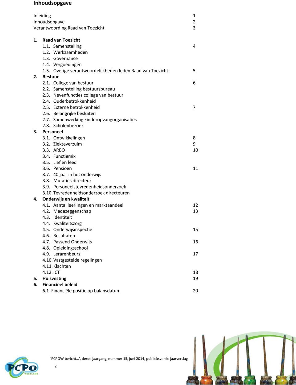 6. Belangrijke besluiten 2.7. Samenwerking kinderopvangorganisaties 2.8. Scholenbezoek 3. Personeel 3.1. Ontwikkelingen 8 3.2. Ziekteverzuim 9 3.3. ARBO 10 3.4. Functiemix 3.5. Lief en leed 3.6. Pensioen 11 3.