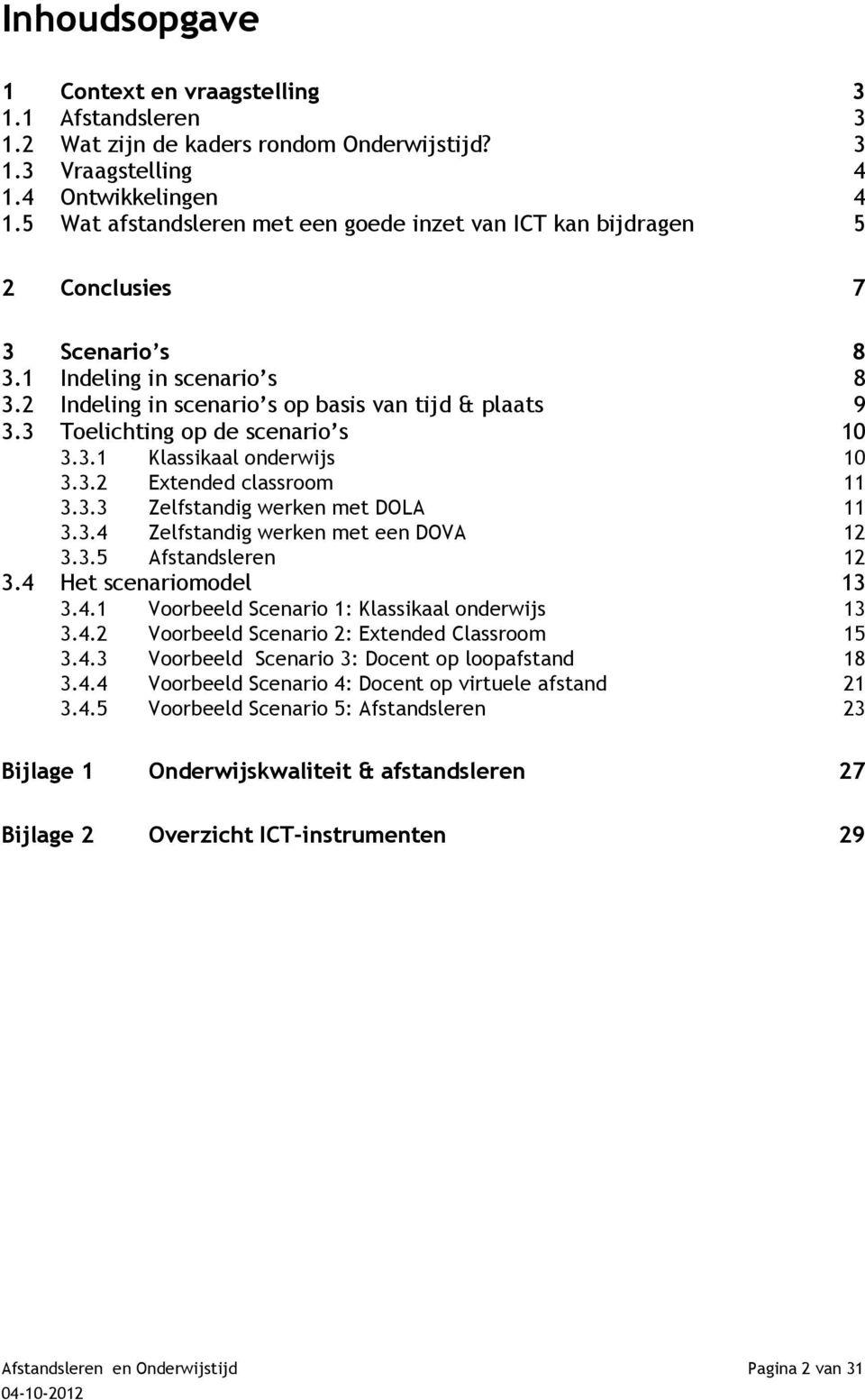 3 Toelichting op de scenario s 10 3.3.1 Klassikaal onderwijs 10 3.3.2 Extended classroom 11 3.3.3 Zelfstandig werken met DOLA 11 3.3.4 Zelfstandig werken met een DOVA 12 3.3.5 Afstandsleren 12 3.