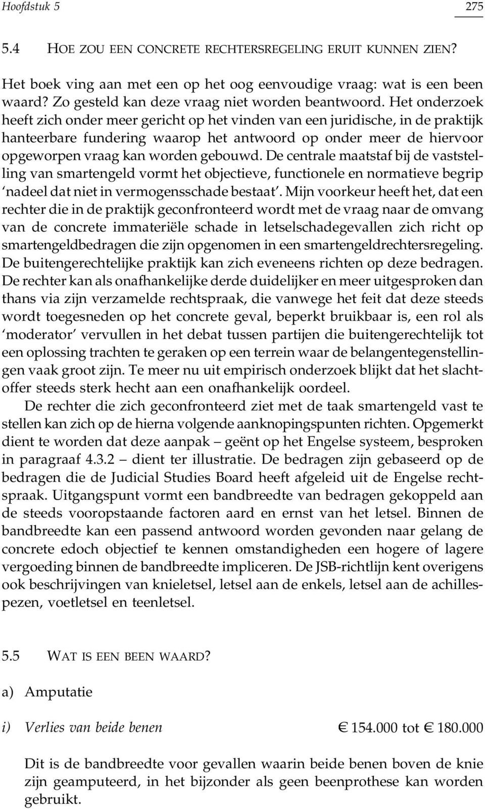 Het onderzoek heeft zich onder meer gericht op het vinden van een juridische, in de praktijk hanteerbare fundering waarop het antwoord op onder meer de hiervoor opgeworpen vraag kan worden gebouwd.