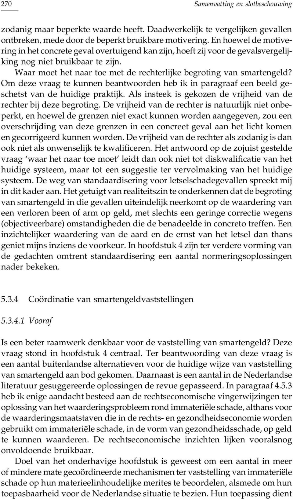 Waar moet het naar toe met de rechterlijke begroting van smartengeld? Om deze vraag te kunnen beantwoorden heb ik in paragraaf een beeld geschetst van de huidige praktijk.