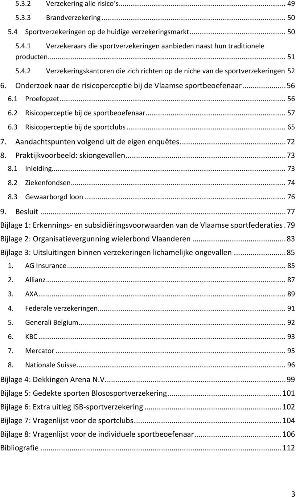 1 Proefopzet... 56 6.2 Risicoperceptie bij de sportbeoefenaar... 57 6.3 Risicoperceptie bij de sportclubs... 65 7. Aandachtspunten volgend uit de eigen enquêtes... 72 8.