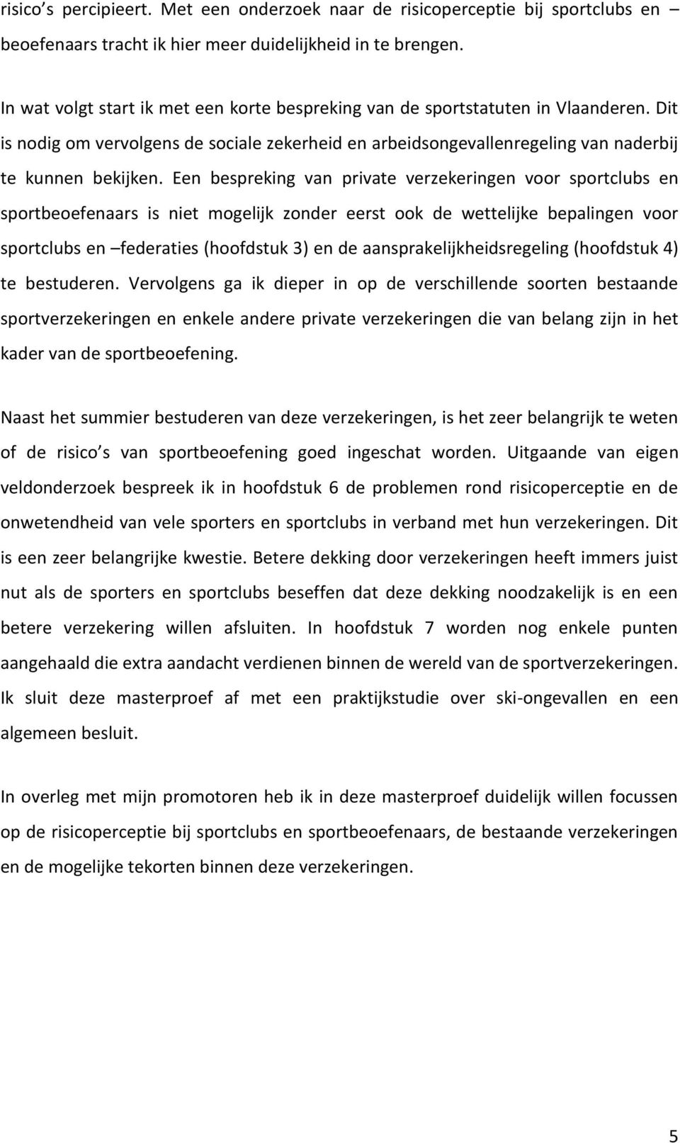 Een bespreking van private verzekeringen voor sportclubs en sportbeoefenaars is niet mogelijk zonder eerst ook de wettelijke bepalingen voor sportclubs en federaties (hoofdstuk 3) en de