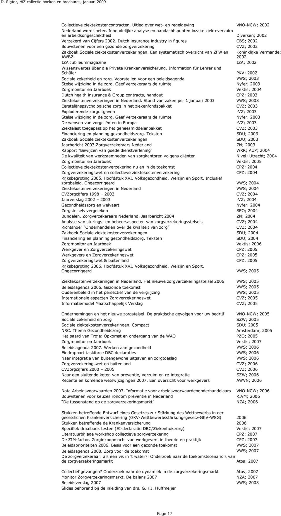 Dutch insurance industry in figures CBS; 2002 Bouwstenen voor een gezonde zorgverzekering CVZ; 2002 Zakboek Sociale ziektekostenverzekeringen.