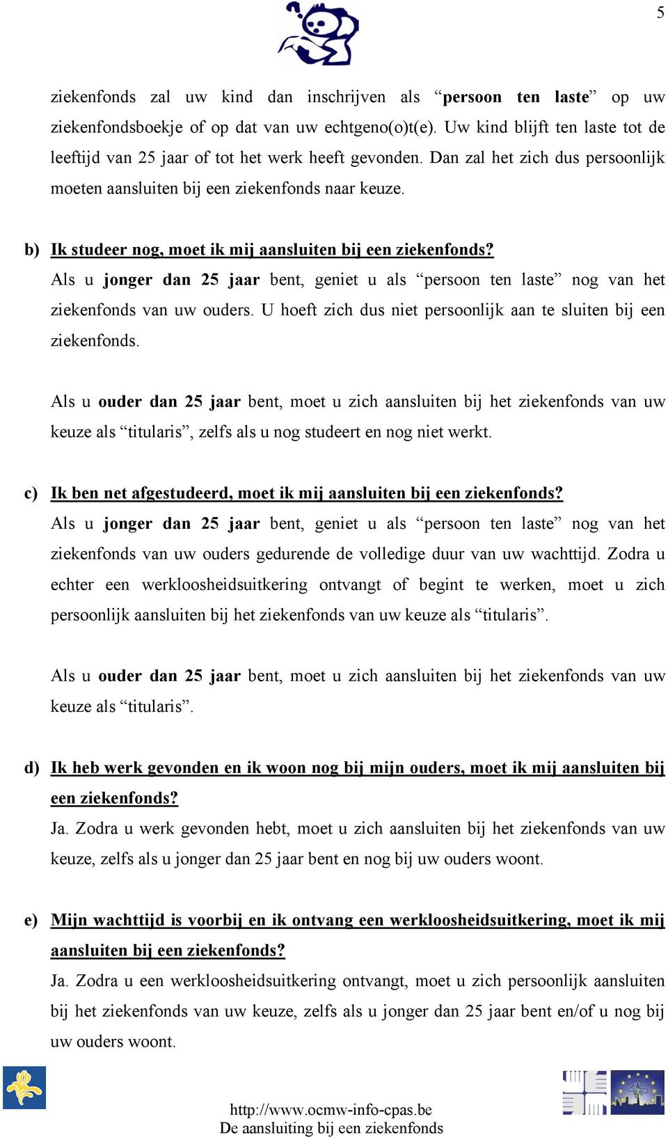 b) Ik studeer nog, moet ik mij aansluiten bij een ziekenfonds? Als u jonger dan 25 jaar bent, geniet u als persoon ten laste nog van het ziekenfonds van uw ouders.