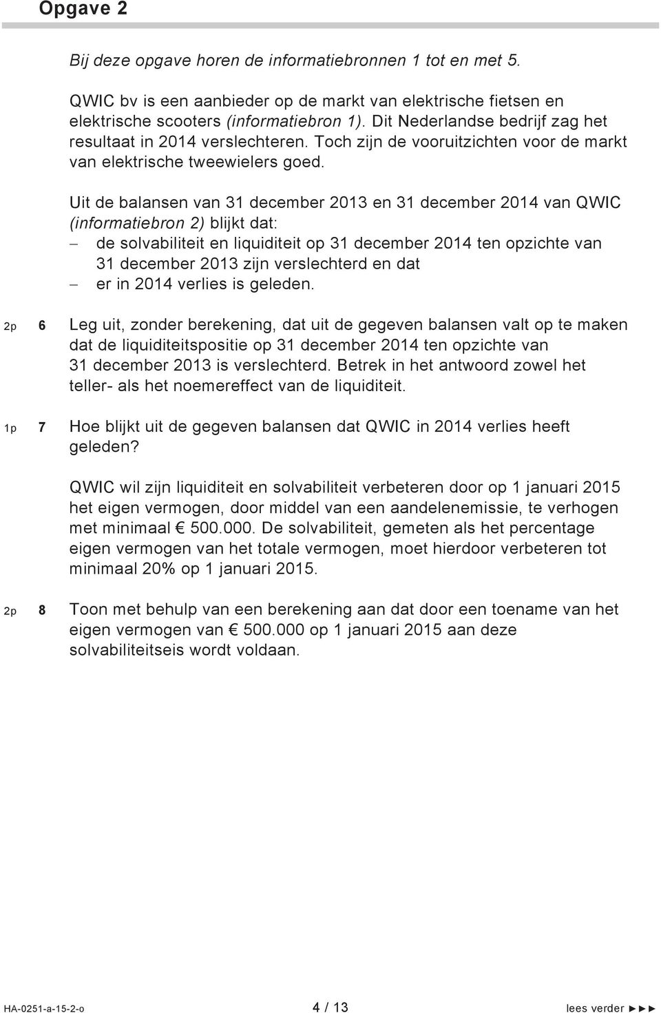 Uit de balansen van 31 december 2013 en 31 december 2014 van QWIC (informatiebron 2) blijkt dat: de solvabiliteit en liquiditeit op 31 december 2014 ten opzichte van 31 december 2013 zijn