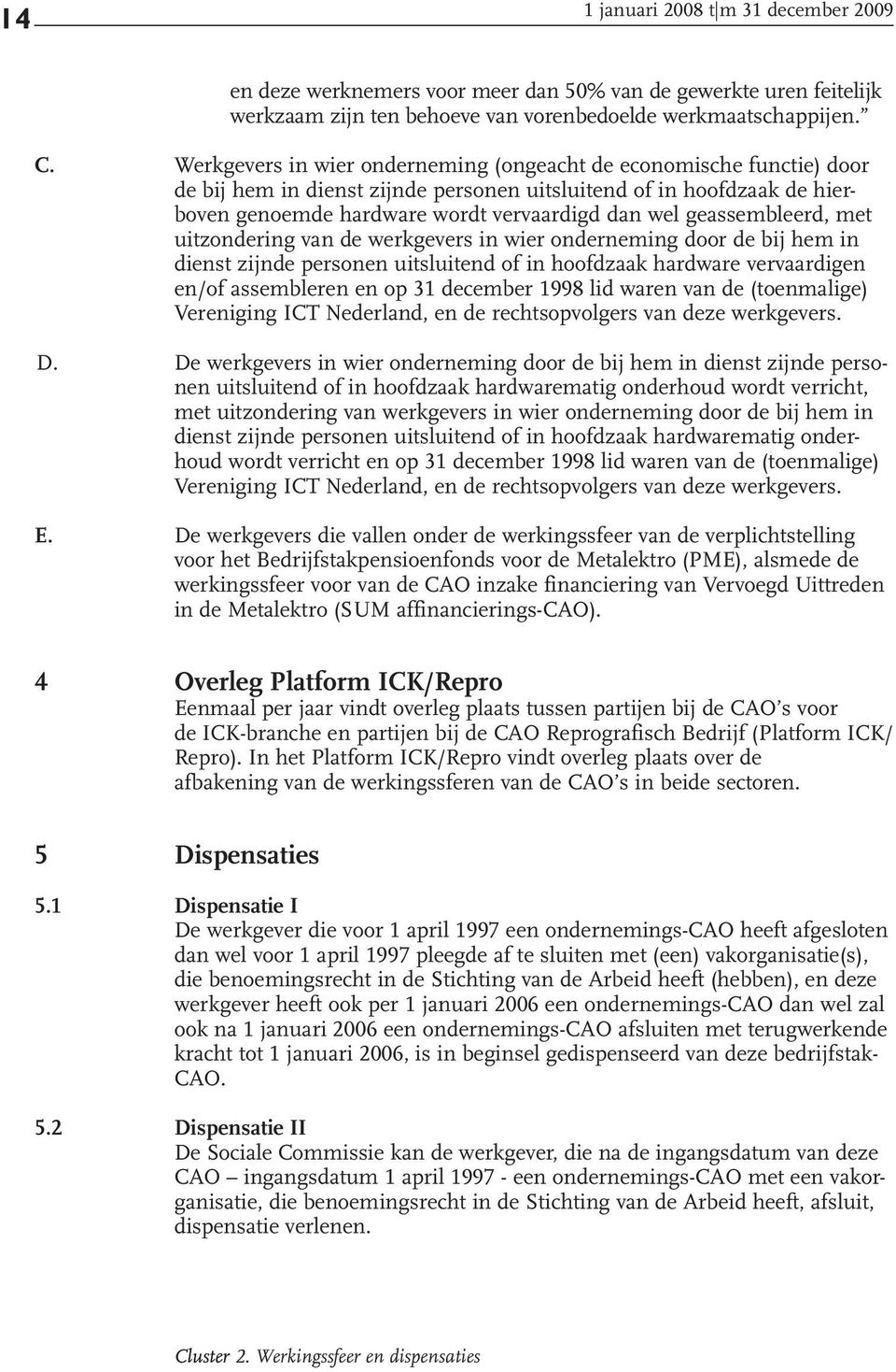 geassembleerd, met uitzondering van de werkgevers in wier onderneming door de bij hem in dienst zijnde personen uitsluitend of in hoofdzaak hardware vervaardigen en/of assembleren en op 31 december