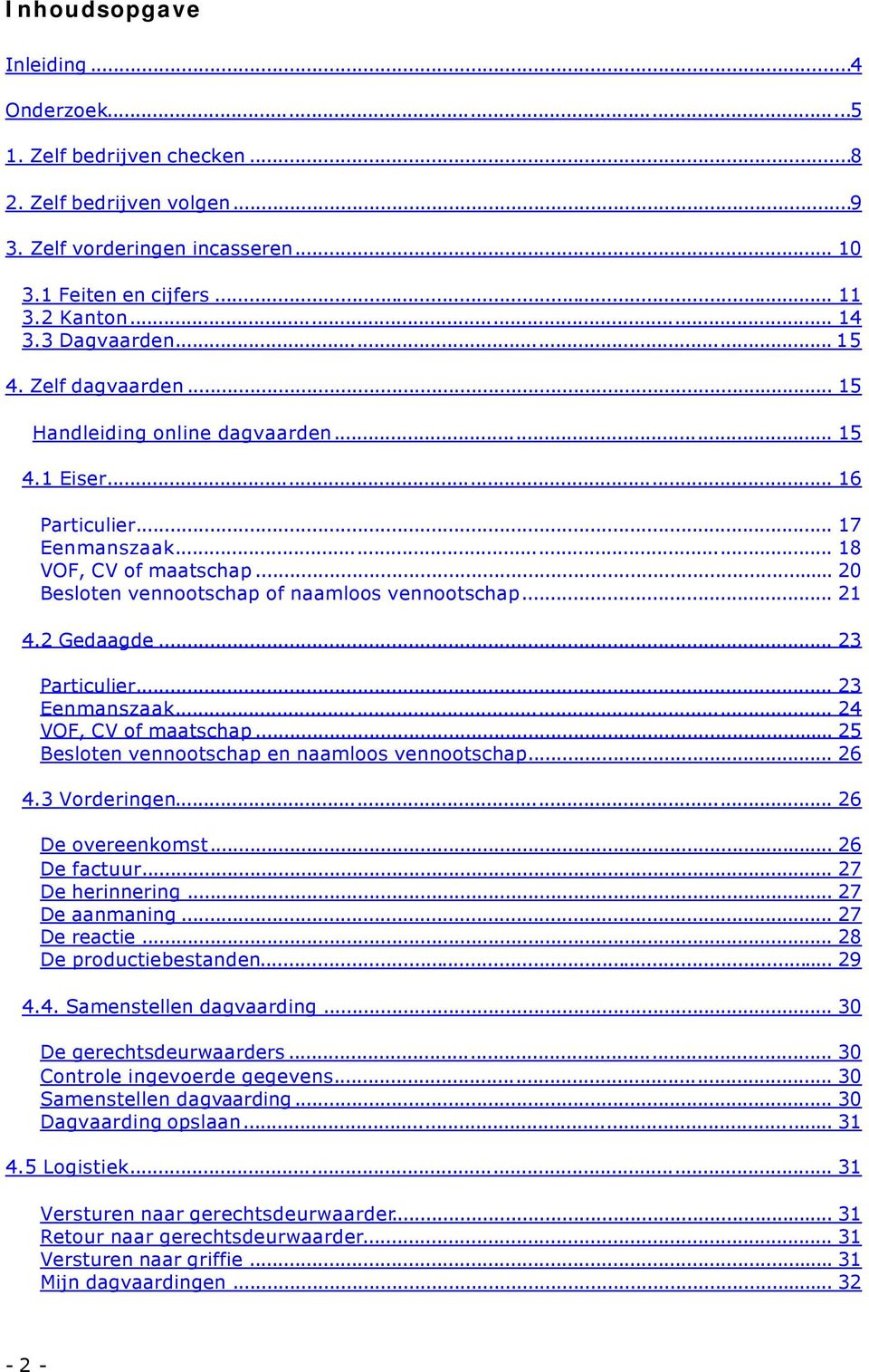 2 Gedaagde... 23 Particulier... 23 Eenmanszaak... 24 VOF, CV of maatschap... 25 Besloten vennootschap en naamloos vennootschap... 26 4.3 Vorderingen... 26 De overeenkomst... 26 De factuur.