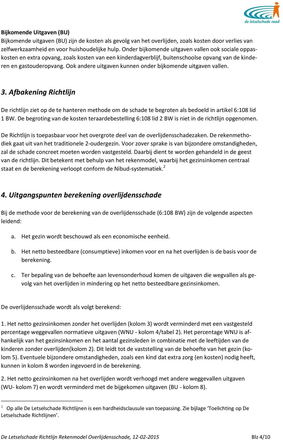 Ook andere uitgaven kunnen onder bijkomende uitgaven vallen. 3. Afbakening Richtlijn De richtlijn ziet op de te hanteren methode om de schade te begroten als bedoeld in artikel 6:108 lid 1 BW.