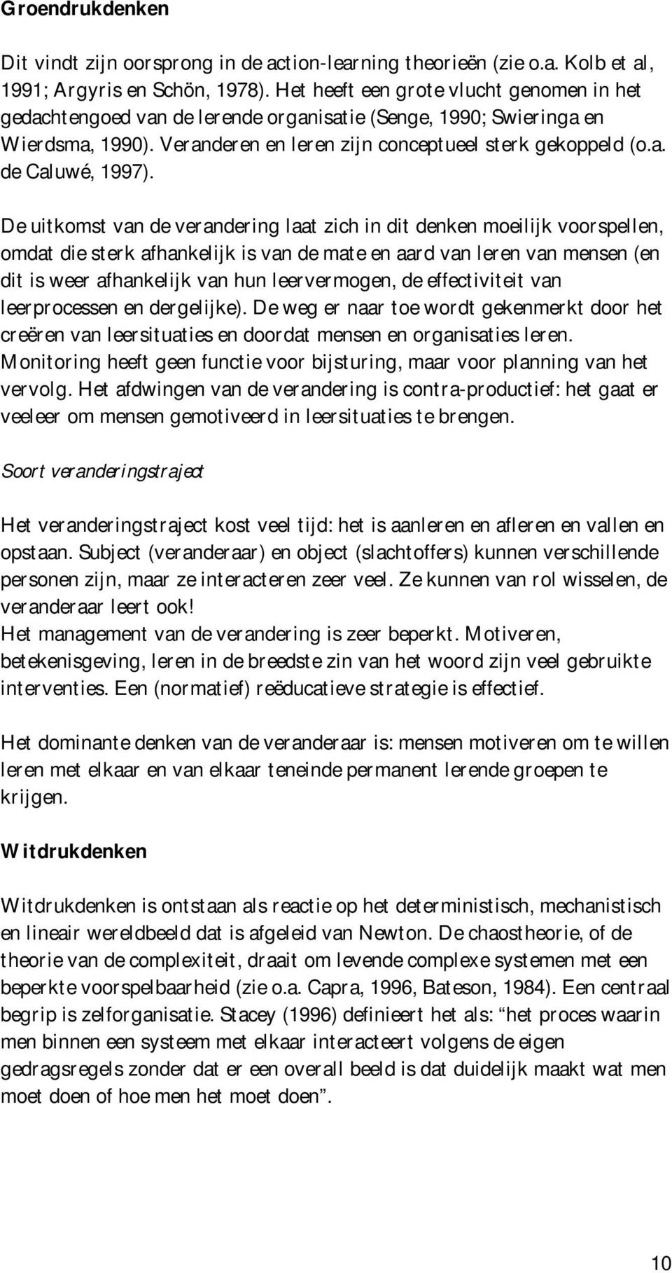 De uitkomst van de verandering laat zich in dit denken moeilijk voorspellen, omdat die sterk afhankelijk is van de mate en aard van leren van mensen (en dit is weer afhankelijk van hun leervermogen,